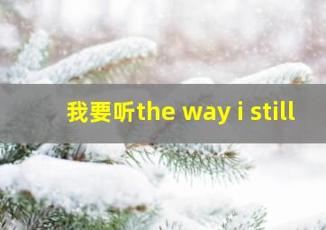 我要听the way i still